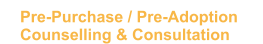 Pre-Purchase / Pre-Adoption  Counselling & Consultation
