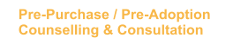 Pre-Purchase / Pre-Adoption  Counselling & Consultation